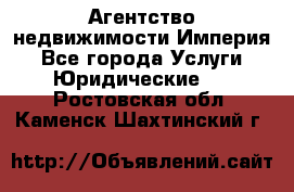 Агентство недвижимости Империя - Все города Услуги » Юридические   . Ростовская обл.,Каменск-Шахтинский г.